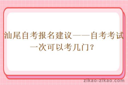 汕尾自考报名考试一次可以考几门？