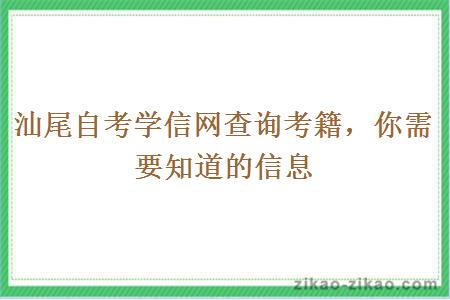 汕尾自考学信网查询考籍，你需要知道的信息