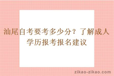 汕尾自考要考多少分？了解成人学历报考报名建议