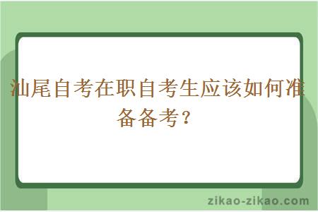 汕尾自考在职自考生应该如何准备备考？