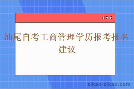 汕尾自考工商管理学历报考报名建议