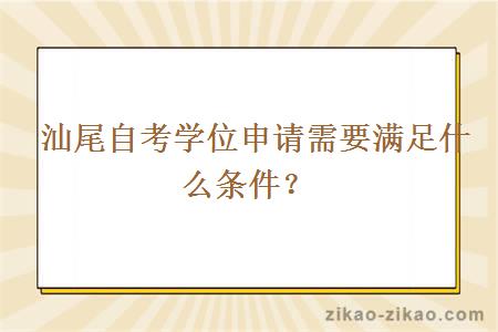  汕尾自考学位申请需要满足什么条件？