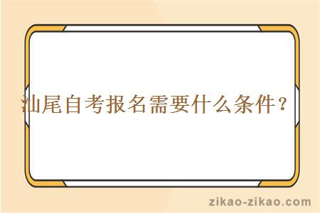 汕尾自考报名需要什么条件？