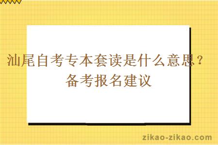 汕尾自考专本套读是什么意思？