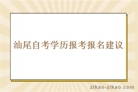 汕尾自考学历报考报名有什么建议？