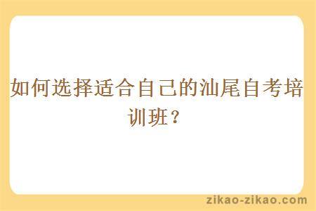 如何选择适合自己的汕尾自考培训班？