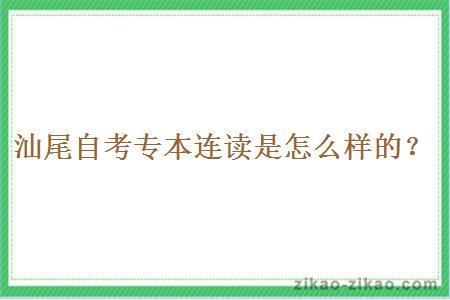 汕尾自考专本连读是怎么样的？