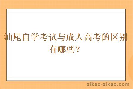 汕尾自学考试与成人高考的区别有哪些？