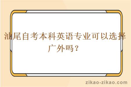 汕尾自考本科英语专业可以选择广外吗？