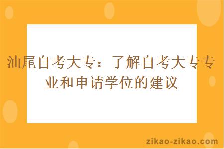 汕尾自考大专：了解自考大专专业和申请学位的建议