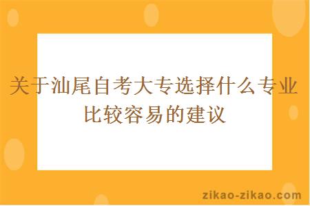 关于汕尾自考大专选择什么专业比较容易的建议