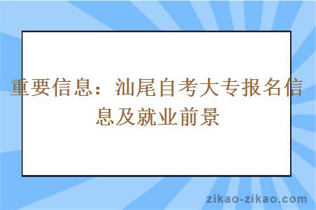 重要信息：汕尾自考大专报名信息及就业前景