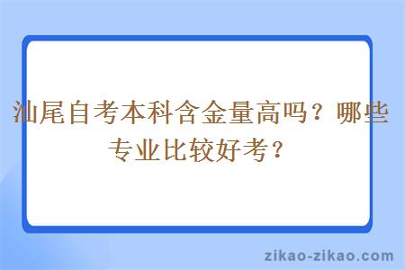 汕尾自考本科含金量高吗？哪些专业比较好考？