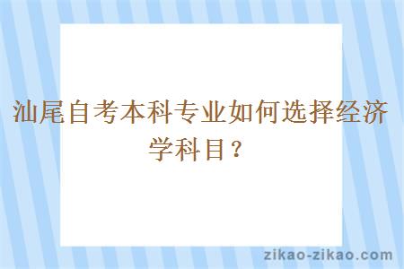 汕尾自考本科专业如何选择经济学科目？