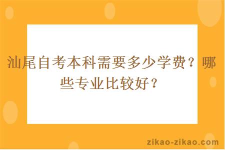 汕尾自考本科需要多少学费？哪些专业比较好？