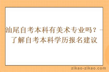 汕尾自考本科有美术专业吗？- 了解自考本科学历报名建议