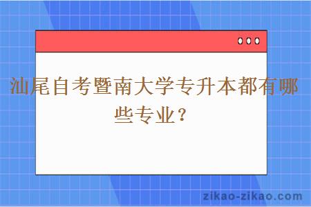 汕尾自考暨南大学专升本都有哪些专业？