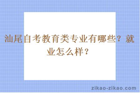 汕尾自考教育类专业有哪些？就业怎么样？