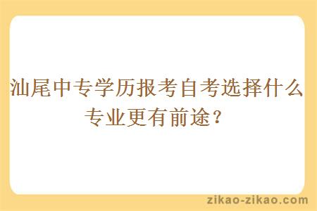 汕尾中专学历报考自考选择什么专业更有前途？