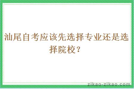 汕尾自考应该先选择专业还是选择院校？