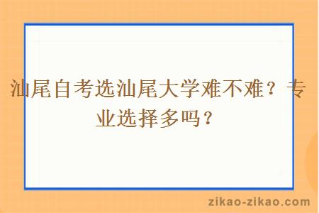 汕尾自考选汕尾大学难不难？专业选择多吗？