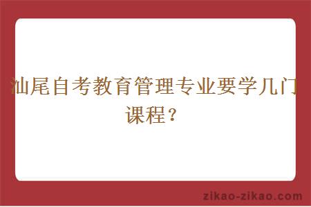 汕尾自考教育管理专业要学几门课程？