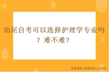 汕尾自考可以选择护理学专业吗？难不难？