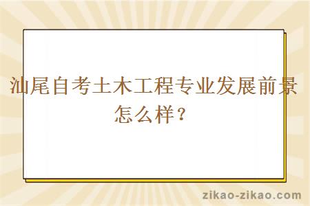 汕尾自考土木工程专业发展前景怎么样？