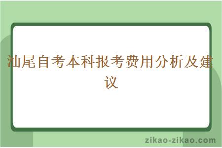 汕尾自考本科报考费用分析及建议