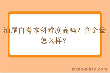 汕尾自考本科难度高吗？含金量怎么样？