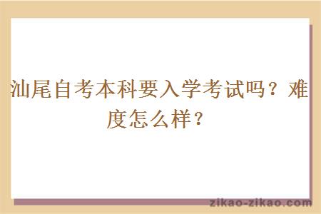 汕尾自考本科要入学考试吗？难度怎么样？