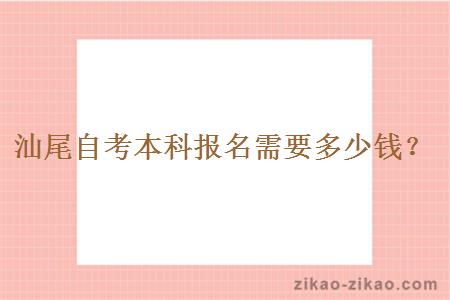 汕尾自考本科报名需要多少钱？