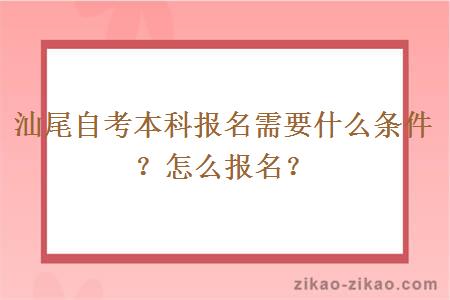 汕尾自考本科报名需要什么条件？怎么报名？