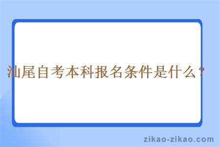 汕尾自考本科报名条件是什么？