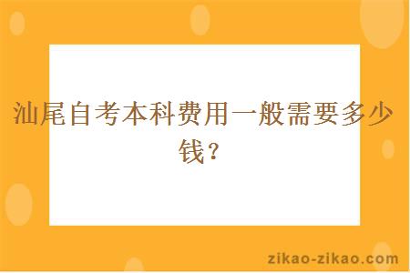 汕尾自考本科费用一般需要多少钱？