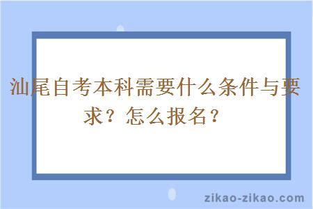 汕尾自考本科需要什么条件与要求？怎么报名？