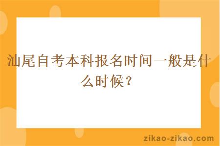 汕尾自考本科报名时间一般是什么时候？