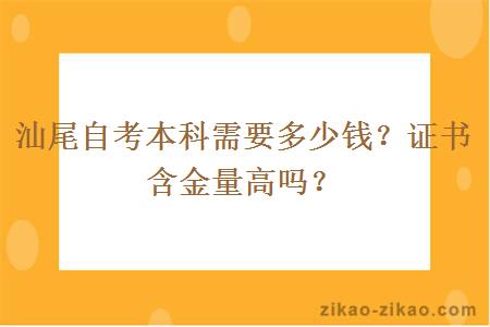 汕尾自考本科需要多少钱？证书含金量高吗？