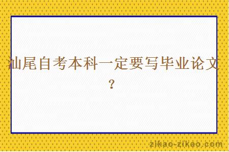 汕尾自考本科一定要写毕业论文？