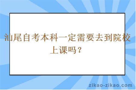 汕尾自考本科一定需要去到院校上课吗？