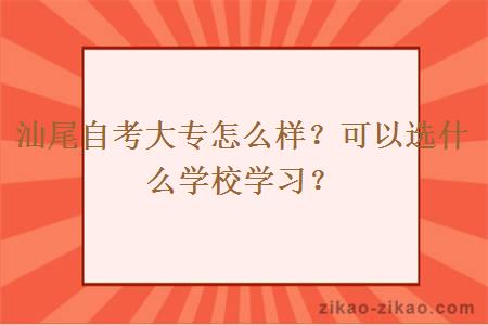 汕尾自考大专怎么样？可以选什么学校学习？