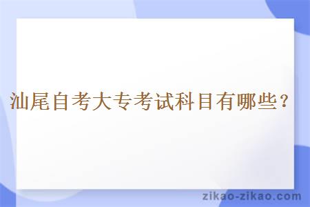 汕尾自考大专考试有哪些科目？