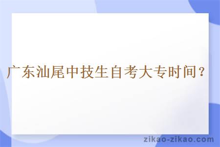 广东汕尾中技生自考大专时间？