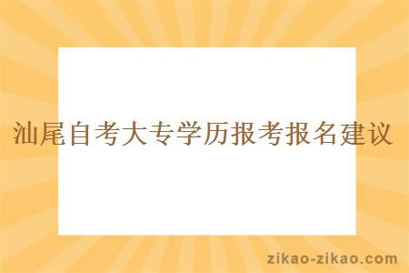 汕尾自考大专学历报考报名建议