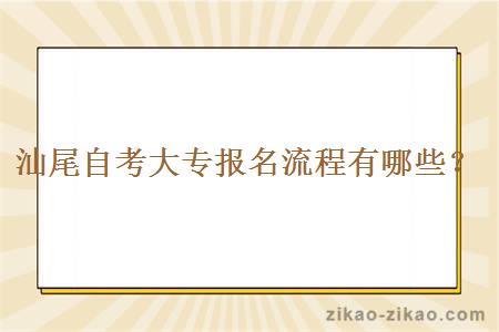 汕尾自考大专报名流程有哪些？