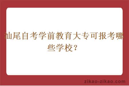 汕尾自考学前教育大专可报考哪些学校？