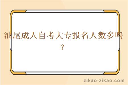 汕尾成人自考大专报名人数多吗？