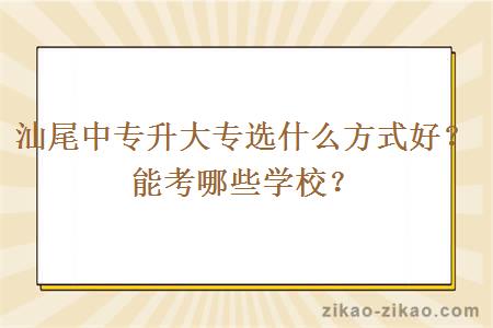 汕尾中专升大专选什么方式好？能考哪些学校？