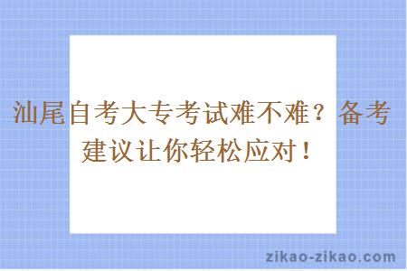 汕尾自考大专考试难不难？