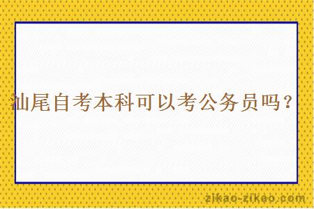 汕尾自考本科可以考公务员吗？